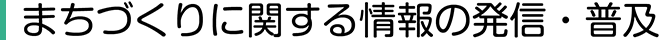 まちづくりに関する様々な情報の発信・普及
