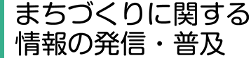 まちづくりに関する様々な情報の発信・普及